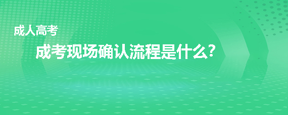 成人高考现场确认流程是什么