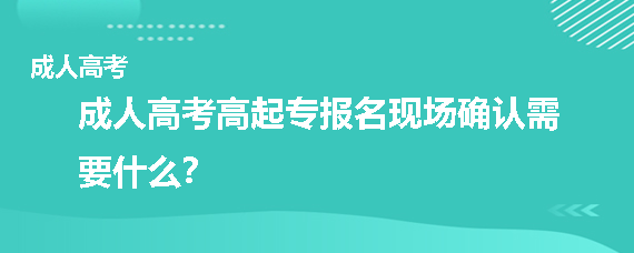 成人高考高起专报名现场确认需要什么