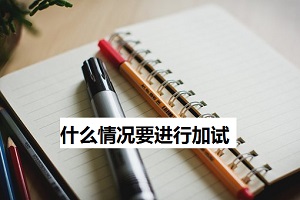 参加成人高考，什么情况下需要进行加试呢？