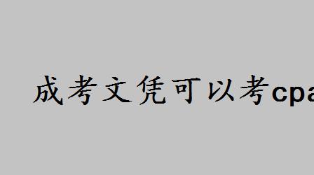 成考文凭可以考cpa吗会有限制吗？成考的本科学历可考什么证书