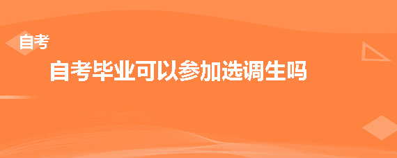 自考毕业可以参加选调生吗