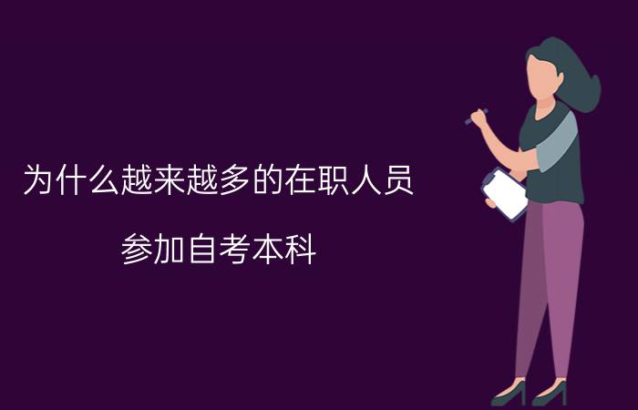 为什么越来越多的在职人员参加自考本科?