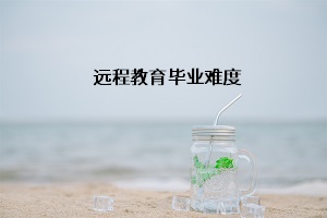 远程教育毕业难度大吗?远程教育学制是几年?