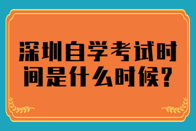 深圳自学考试时间是什么时候?