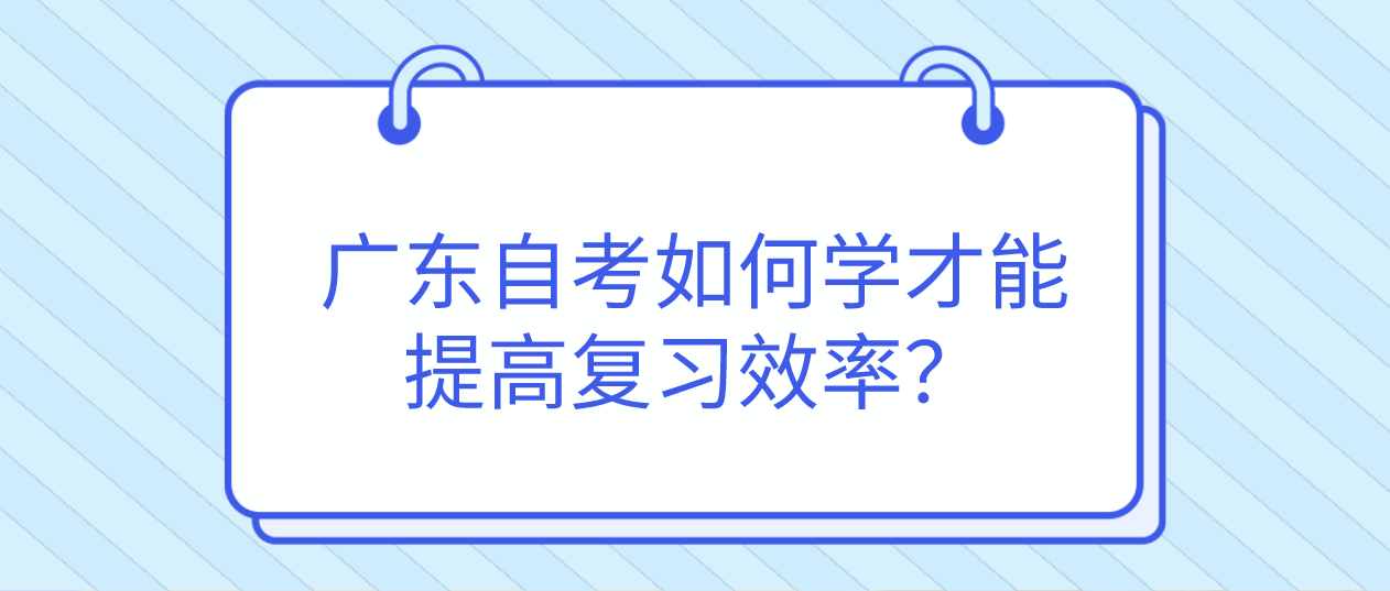 深圳自考如何学才能提高复习效率？